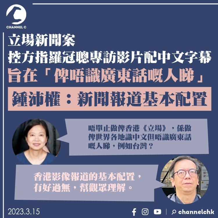 立場新聞案｜控方指羅冠聰專訪影片配中文字幕 旨在「俾唔識廣東話嘅人睇」 鍾沛權：新聞報道基本配置
