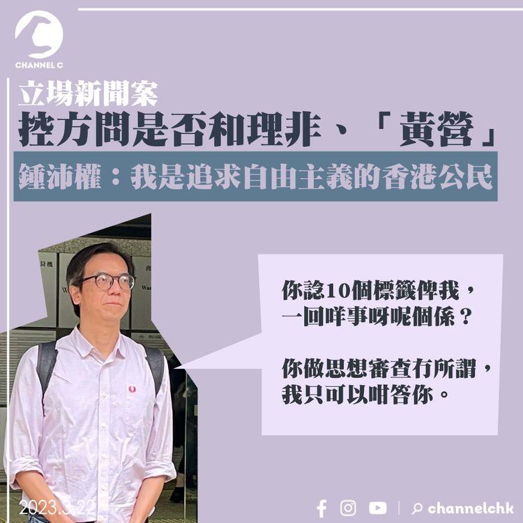 立場新聞案｜控方問是否和理非、「黃營」 鍾沛權質疑沒完沒了：我是追求自由主義的香港公民