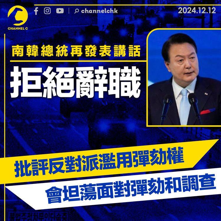 南韓戒嚴｜南韓總統再發表講話拒絕辭職　批評反對派濫用彈劾權　會坦蕩面對彈劾和調查