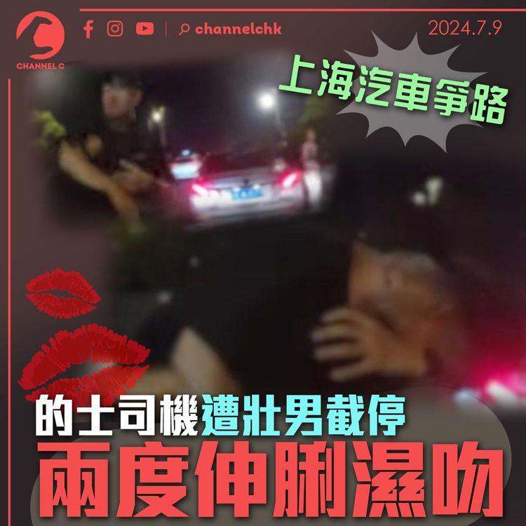 上海汽車爭路　的士司機遭壯男截停兩度伸脷濕吻