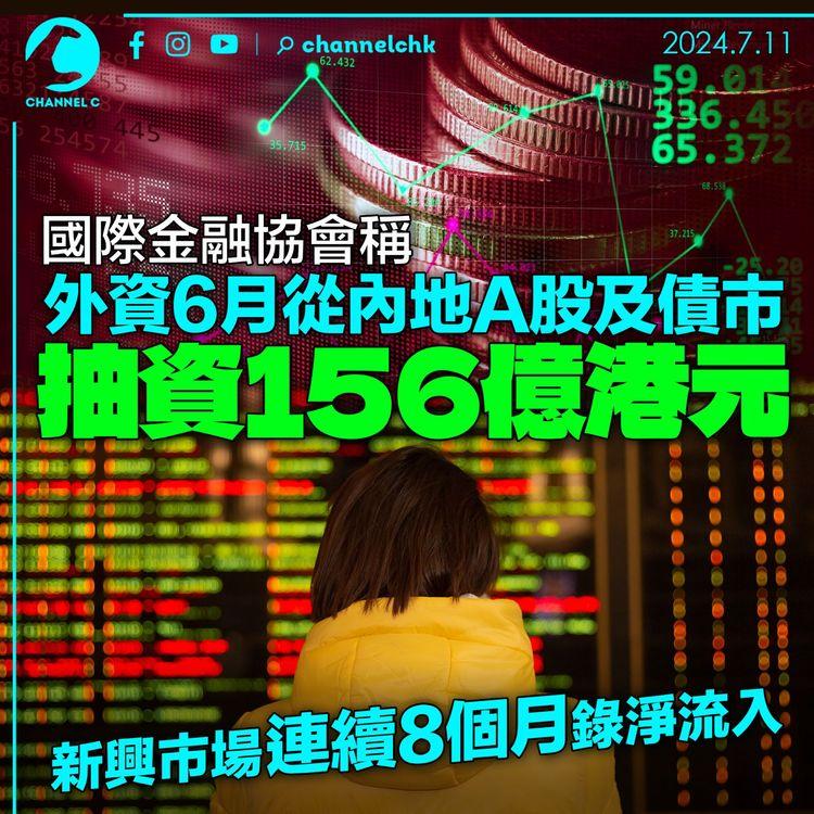 國際金融協會稱外資6月從內地A股及債市抽資156億港元　新興市場連續8個月錄淨流入