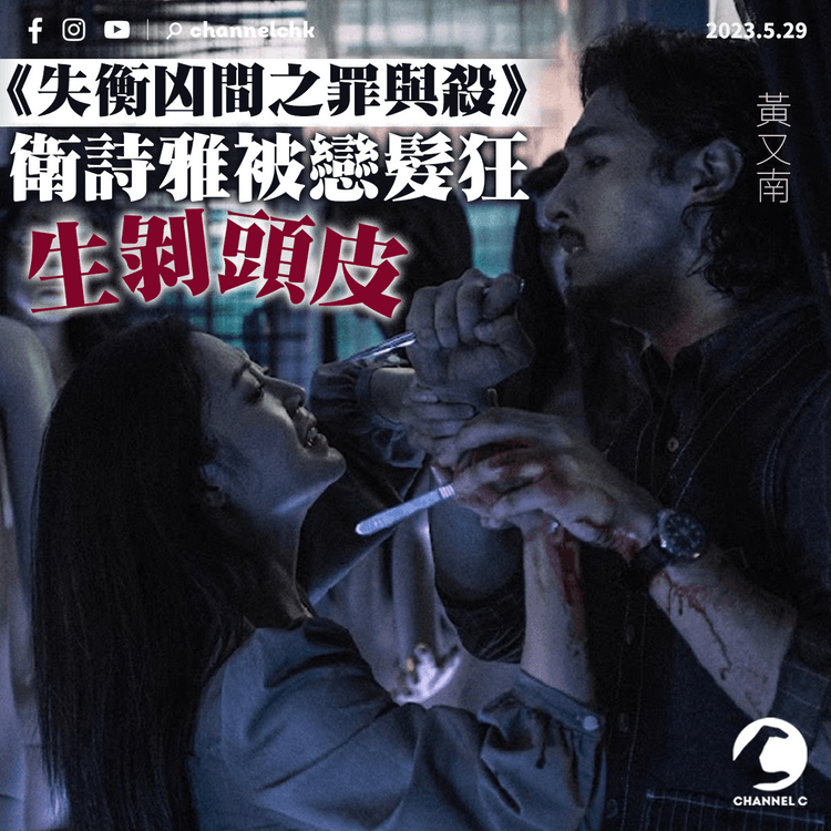拍新戲遭掌摑迷暈兼被虐殺 衛詩雅被戀髮狂生剝頭皮 不怕辛苦化4小時化爛頭妝