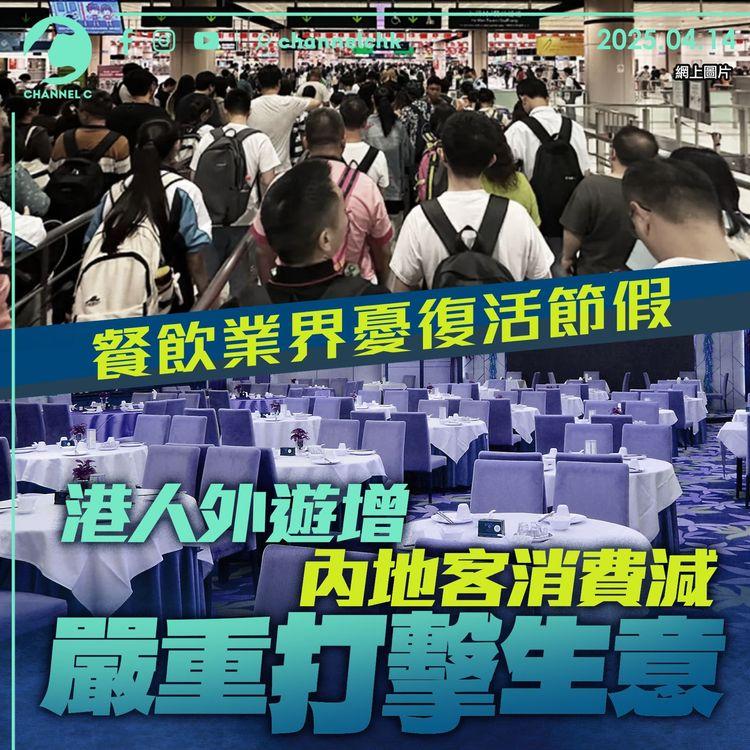 餐飲業界憂復活節假　港人外遊增內地客消費減　嚴重打擊生意
