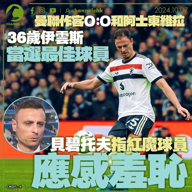 曼聯作客0：0和阿士東維拉　36歲伊雲斯當選最佳球員　貝碧托夫指紅魔球員應感羞恥