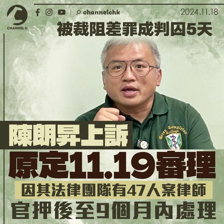 被裁阻差罪成判囚5天　陳朗昇上訴原定11.19審理　因其法律團隊有47人案律師 官押後至9個月內處理