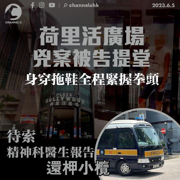 荷里活廣場兇案被告提堂 身穿拖鞋全程緊握拳頭 待索精神科醫生報告 還柙小欖