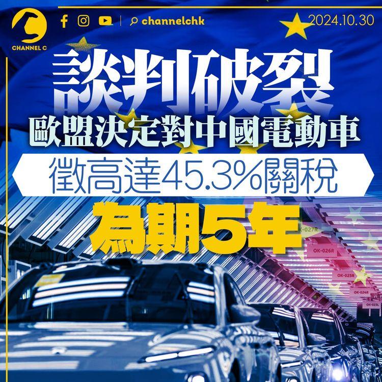 談判破裂｜歐盟決定對中國電動車徵高達45.3%關稅　為期5年