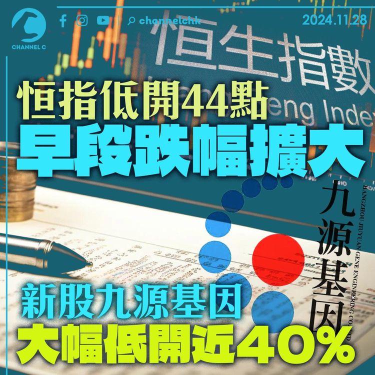 恒指低開44點早段跌幅擴大　新股九源基因大幅低開近40%