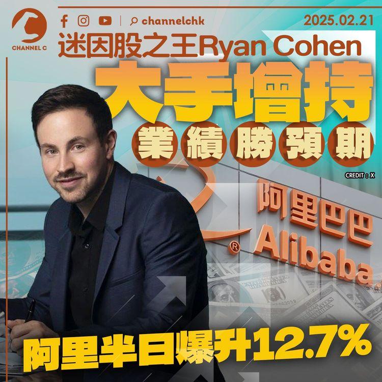 迷因股之王Ryan Cohen大手增持　業績勝預期　阿里半日爆升12.7%