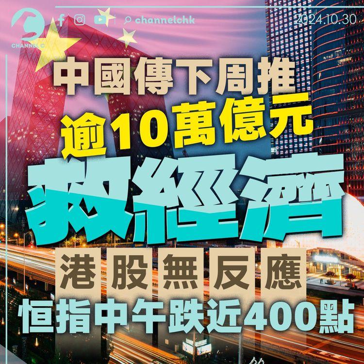 中國傳下周推逾10萬億元救經濟　港股無反應恒指中午跌近400點