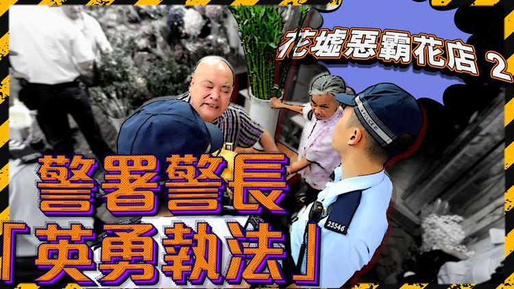 花墟惡霸花店 2 | 見證警署警長「英勇執法」：我94年守呢度啦 你94年喺度未啊？下一集大逆轉？（一連三集）