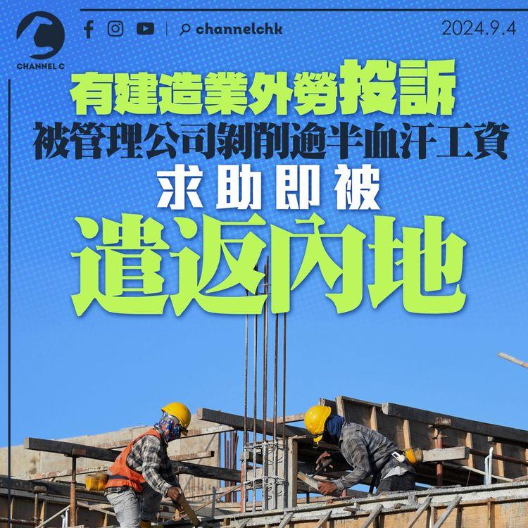 有建造業外勞投訴被管理公司剝削逾半血汗工資　求助即被遣返內地