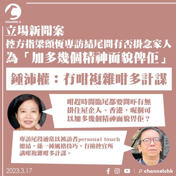 立場新聞案｜控方指梁頌恆專訪結尾問有否掛念家人 為「加多幾個精神面貌俾佢」 鍾沛權：冇咁複雜咁多計謀