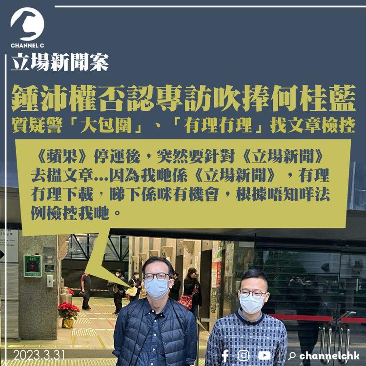 立場新聞案｜鍾沛權否認專訪吹捧何桂藍 質疑警「大包圍」、「有理冇理」找文章檢控