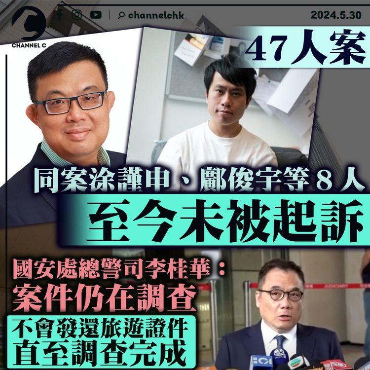 47人案｜同案涂謹申、鄺俊宇等８人至今未被起訴　國安處總警司李桂華：案件仍在調查　不會發還旅遊證件直至調查完成