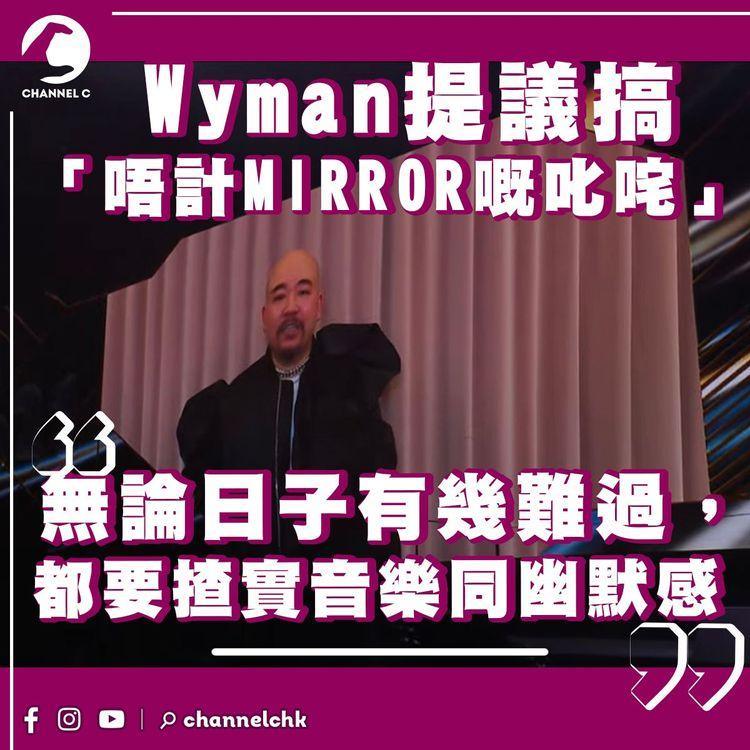 Wyman倡搞「唔計MIRROR嘅叱咤」 鼓勵本地音樂人：無論日子有幾難過，都要揸實幽默感