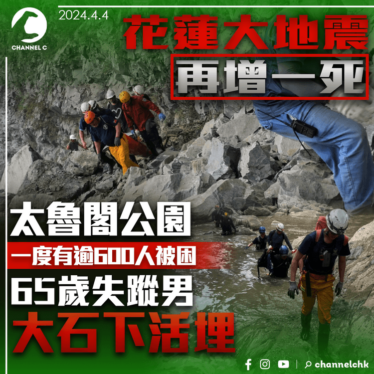 花蓮大地震｜太魯閣公園一度有逾600人被困　65歲失蹤男大石下活埋　死亡人數增至10人