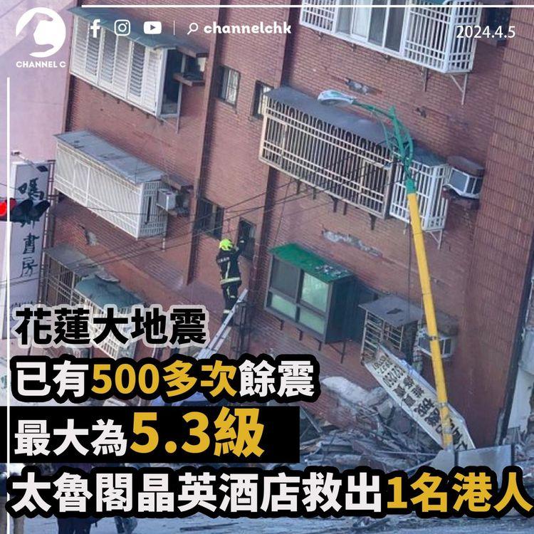 花蓮大地震｜已有500多次餘震　最大為5.3級　太魯閣晶英酒店救出1名港人