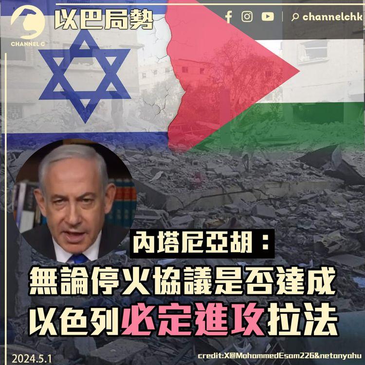 以巴局勢｜內塔尼亞胡：無論停火協議是否達成　以色列必定進攻拉法