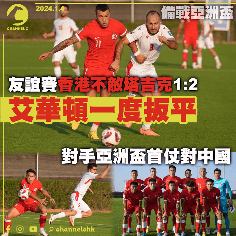 備戰亞洲盃｜友誼賽香港不敵塔吉克1:2 艾華頓一度扳平 對手亞洲盃首仗對中國