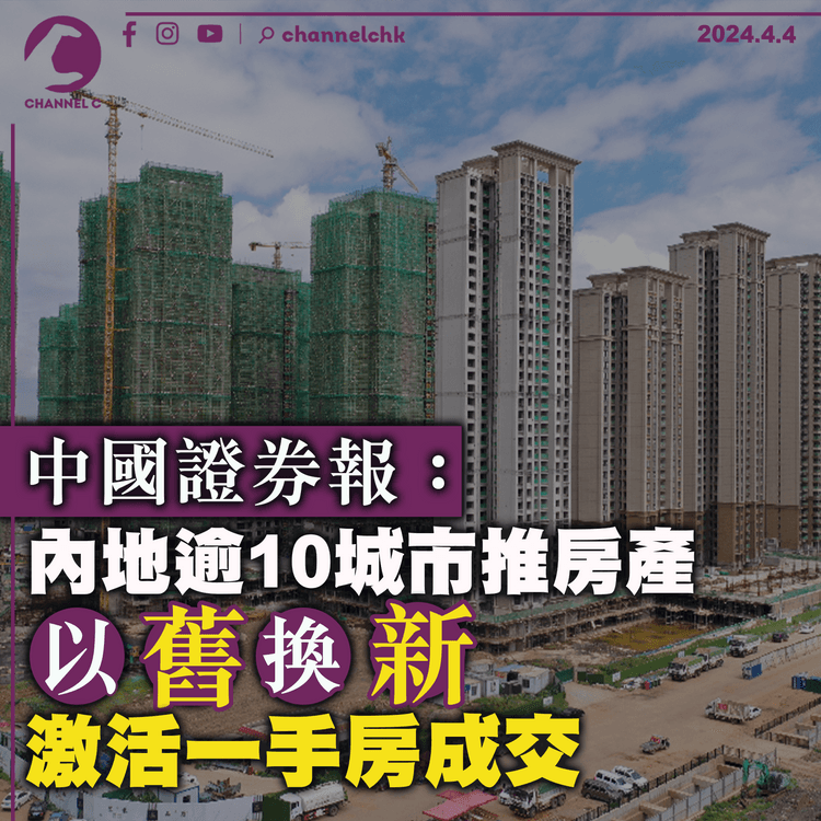 中國證券報：內地逾10城市推房產「以舊換新」　激活一手房成交